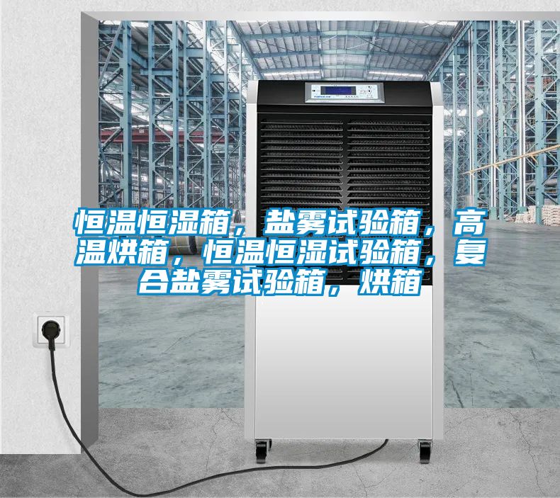 恒溫恒濕箱，鹽霧試驗箱，高溫烘箱，恒溫恒濕試驗箱，復合鹽霧試驗箱，烘箱