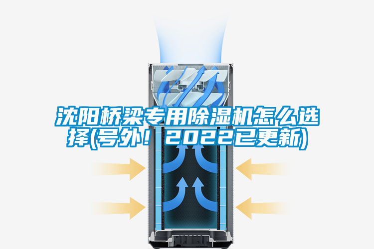 沈陽橋梁專用除濕機(jī)怎么選擇(號(hào)外！2022已更新)