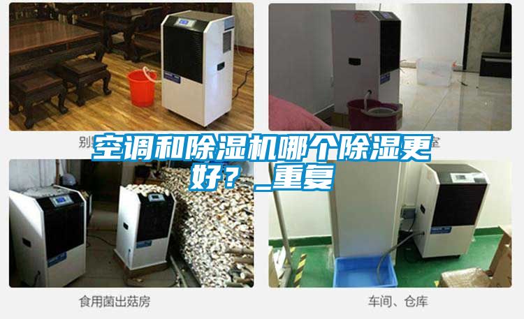 空調和除濕機哪個除濕更好？_重復