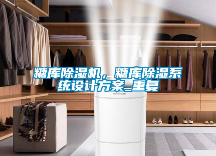 糖庫除濕機，糖庫除濕系統(tǒng)設(shè)計方案_重復