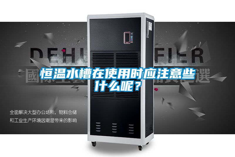 恒溫水槽在使用時應注意些什么呢？