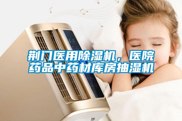 荊門醫用除濕機，醫院藥品中藥材庫房抽濕機