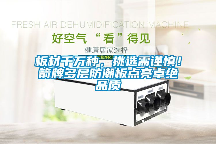 板材千萬種，挑選需謹(jǐn)慎！箭牌多層防潮板點亮卓絕品質(zhì)