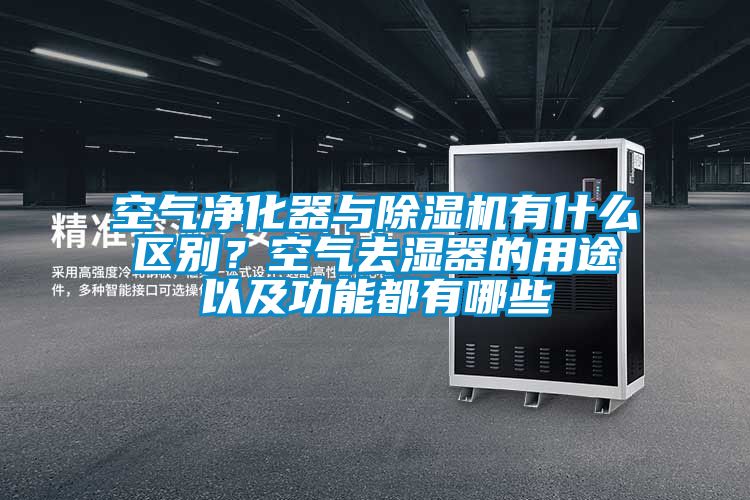 空氣凈化器與除濕機有什么區別？空氣去濕器的用途以及功能都有哪些