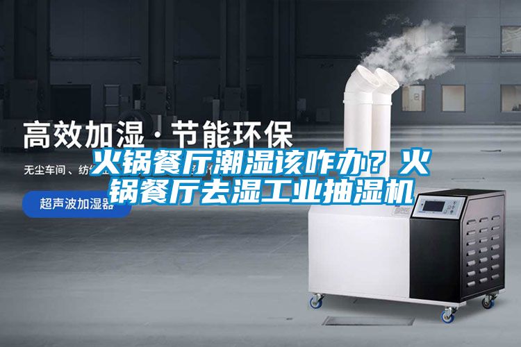 火鍋餐廳潮濕該咋辦？火鍋餐廳去濕工業(yè)抽濕機