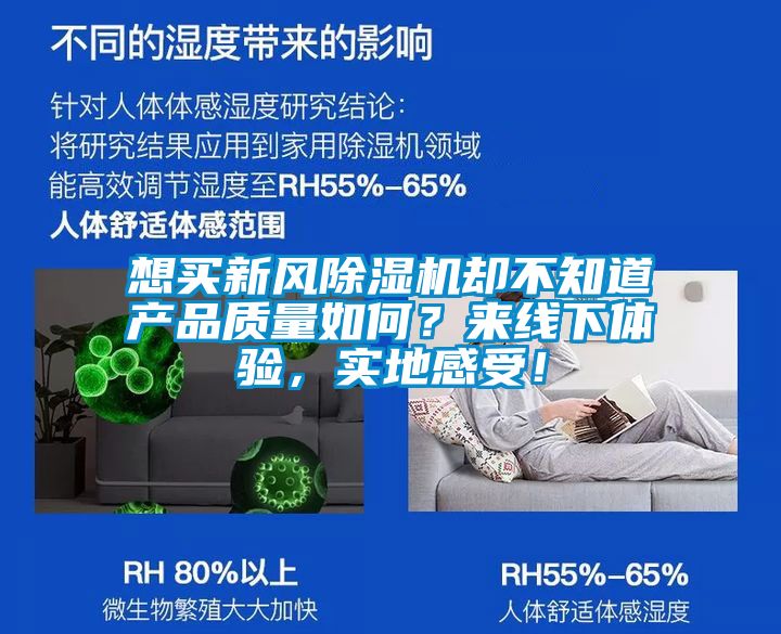 想買新風除濕機卻不知道產(chǎn)品質(zhì)量如何？來線下體驗，實地感受！