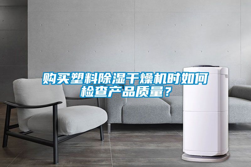 購買塑料除濕干燥機(jī)時如何檢查產(chǎn)品質(zhì)量？