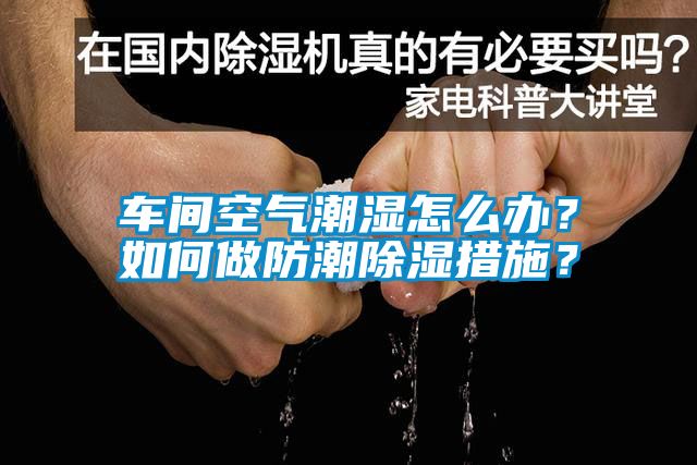 車間空氣潮濕怎么辦？如何做防潮除濕措施？