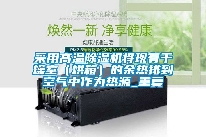 采用高溫除濕機將現有干燥室（烘箱）的余熱排到空氣中作為熱源_重復