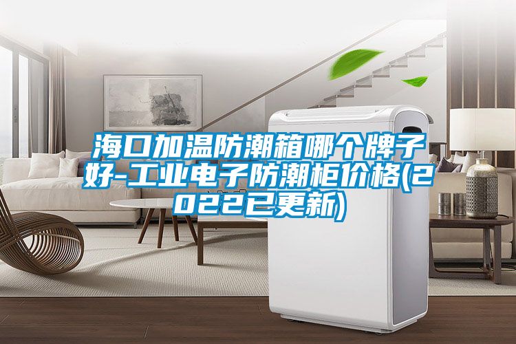 ?？诩訙胤莱毕淠膫€牌子好-工業(yè)電子防潮柜價格(2022已更新)
