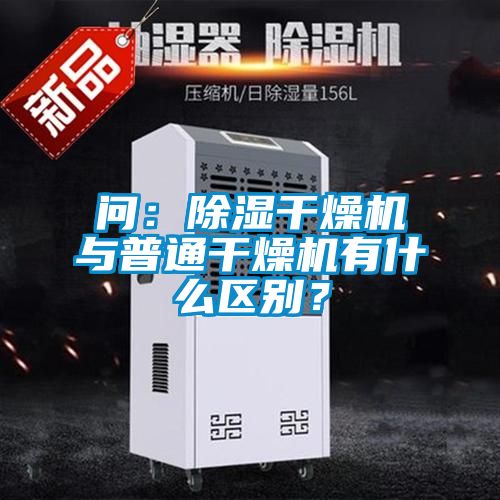 問：除濕干燥機與普通干燥機有什么區別？