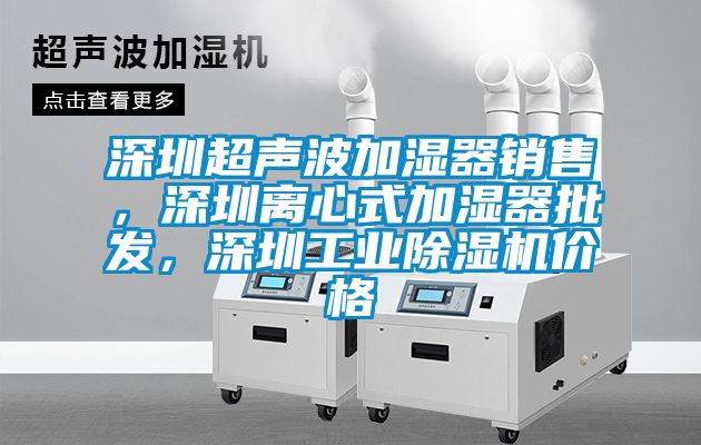 深圳超聲波加濕器銷售，深圳離心式加濕器批發，深圳工業除濕機價格