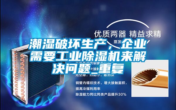 潮濕破壞生產(chǎn)，企業(yè)需要工業(yè)除濕機(jī)來(lái)解決問題_重復(fù)