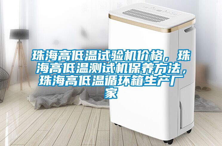 珠海高低溫試驗機價格，珠海高低溫測試機保養方法，珠海高低溫循環箱生產廠家