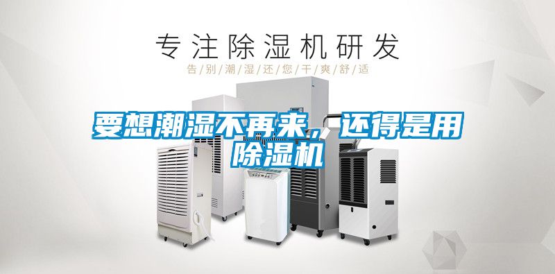 要想潮濕不再來，還得是用除濕機