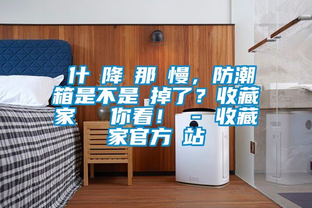 為什麼降濕那麼慢，防潮箱是不是壞掉了？收藏家實測給你看！ - 收藏家官方網站