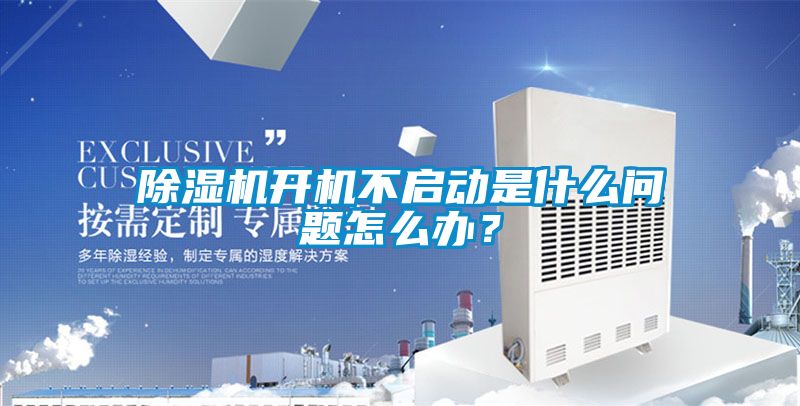 除濕機開機不啟動是什么問題怎么辦？