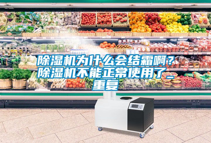 除濕機為什么會結(jié)霜啊？除濕機不能正常使用了_重復