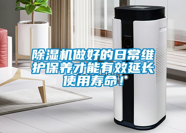 除濕機做好的日常維護保養才能有效延長使用壽命！