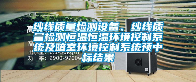 紗線質(zhì)量檢測設(shè)備、紗線質(zhì)量檢測恒溫恒濕環(huán)境控制系統(tǒng)及暗室環(huán)境控制系統(tǒng)預(yù)中標(biāo)結(jié)果