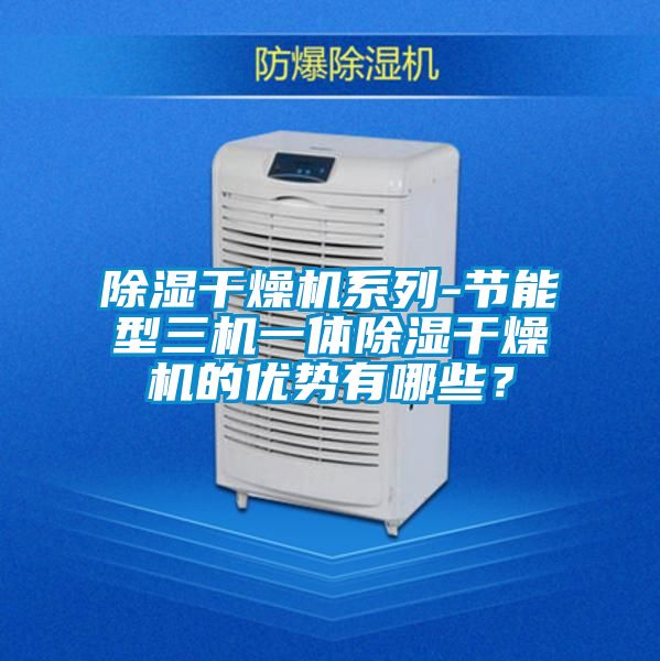 除濕干燥機系列-節能型三機一體除濕干燥機的優勢有哪些？