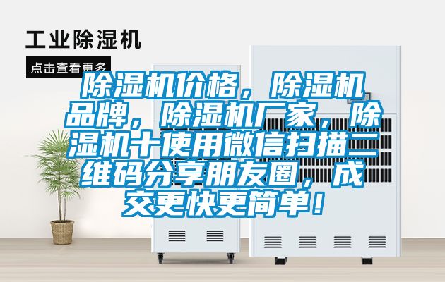 除濕機價格，除濕機品牌，除濕機廠家，除濕機十使用微信掃描二維碼分享朋友圈，成交更快更簡單！
