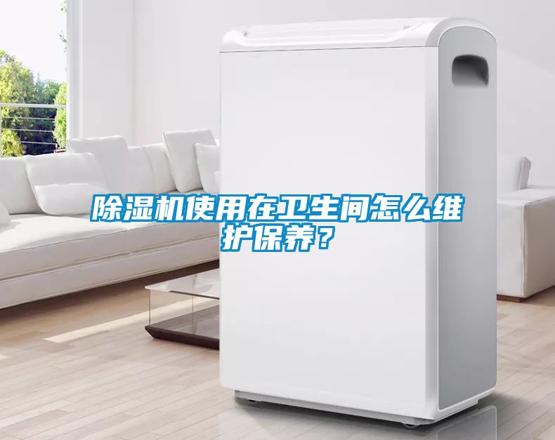 除濕機使用在衛生間怎么維護保養？