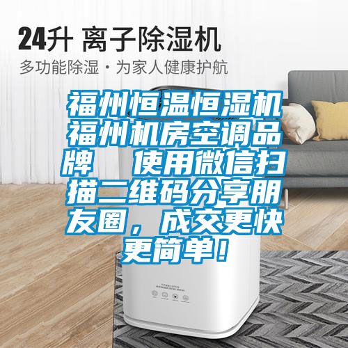 福州恒溫恒濕機(jī)福州機(jī)房空調(diào)品牌  使用微信掃描二維碼分享朋友圈，成交更快更簡(jiǎn)單！