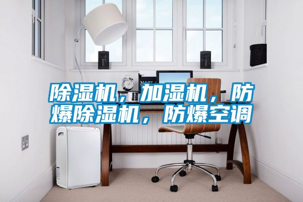 除濕機，加濕機，防爆除濕機，防爆空調