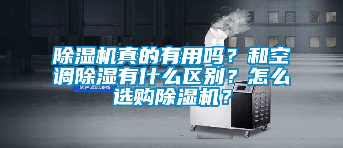 除濕機(jī)真的有用嗎？和空調(diào)除濕有什么區(qū)別？怎么選購(gòu)除濕機(jī)？
