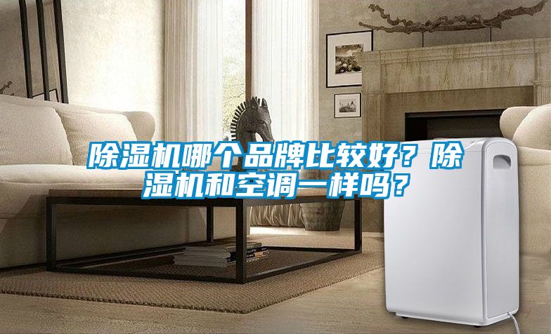 除濕機哪個品牌比較好？除濕機和空調(diào)一樣嗎？