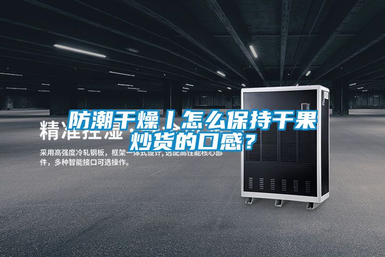 防潮干燥丨怎么保持干果炒貨的口感？