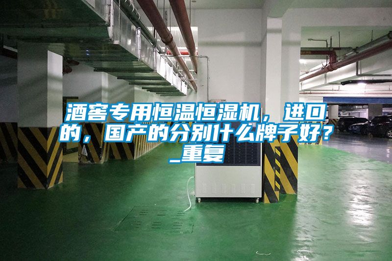 酒窖專用恒溫恒濕機，進口的，國產的分別什么牌子好？_重復