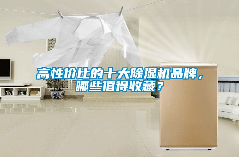 高性價比的十大除濕機(jī)品牌，哪些值得收藏？