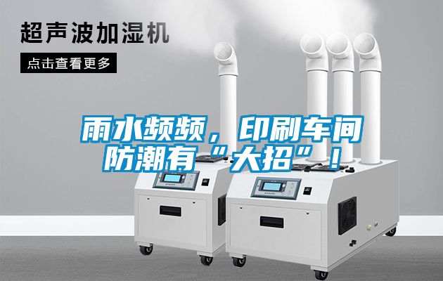 雨水頻頻，印刷車間防潮有“大招”！