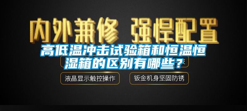 高低溫沖擊試驗箱和恒溫恒濕箱的區別有哪些？